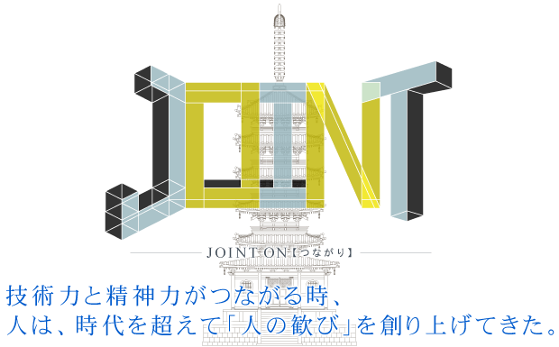「JOINT ON」 技術力と精神力がつながる時、人は、時代を超えて「人の歓び」を創り上げてきた。